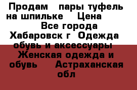 Продам 2 пары туфель на шпильке  › Цена ­ 1 000 - Все города, Хабаровск г. Одежда, обувь и аксессуары » Женская одежда и обувь   . Астраханская обл.